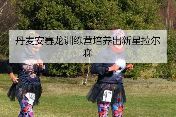丹麦安赛龙训练营培养出新星拉尔森
