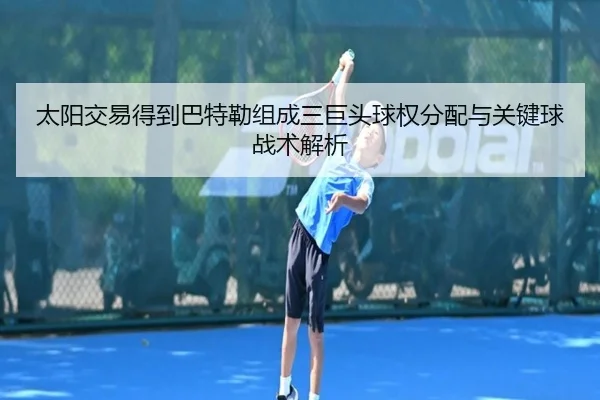 tai-yang-jiao-yi-de-dao-ba-te-lei-zu-cheng-san-ju-tou-qiu-quan-fen-pei-yu-guan-jian-qiu-zhan-shu-jie-xi-3-613.jpg